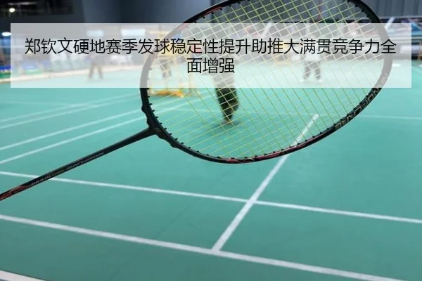 郑钦文硬地赛季发球稳定性提升助推大满贯竞争力全面增强
