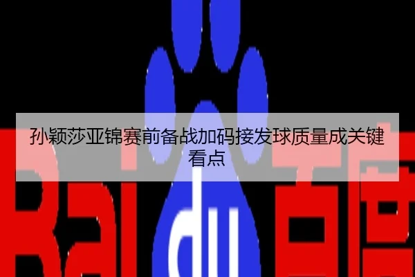 孙颖莎亚锦赛前备战加码接发球质量成关键看点