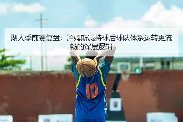 湖人季前赛复盘：詹姆斯减持球后球队体系运转更流畅的深层逻辑